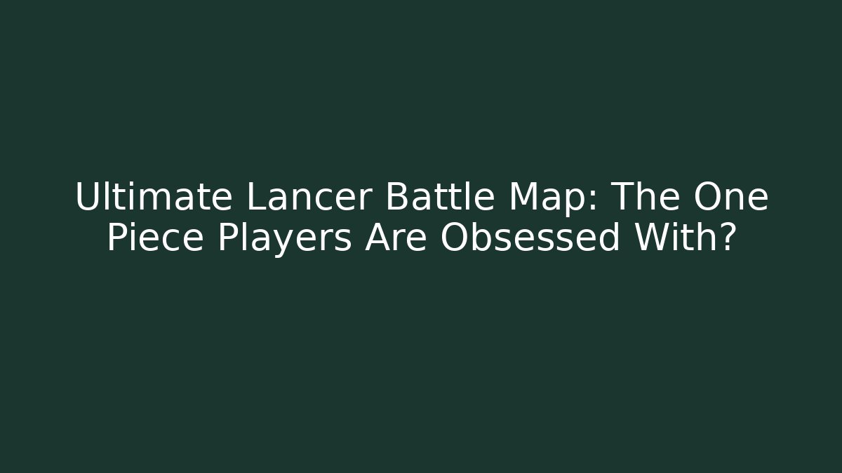 Ultimate Lancer Battle Map: The One Piece Players Are Obsessed With?