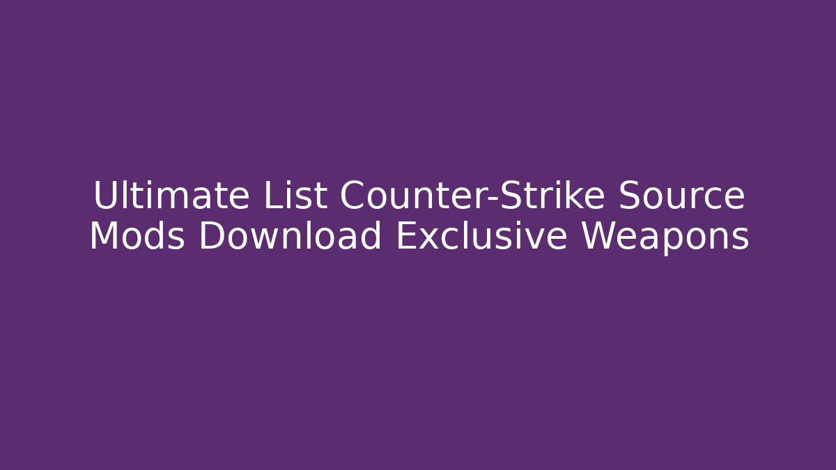 Ultimate List Counter-Strike Source Mods Download Exclusive Weapons