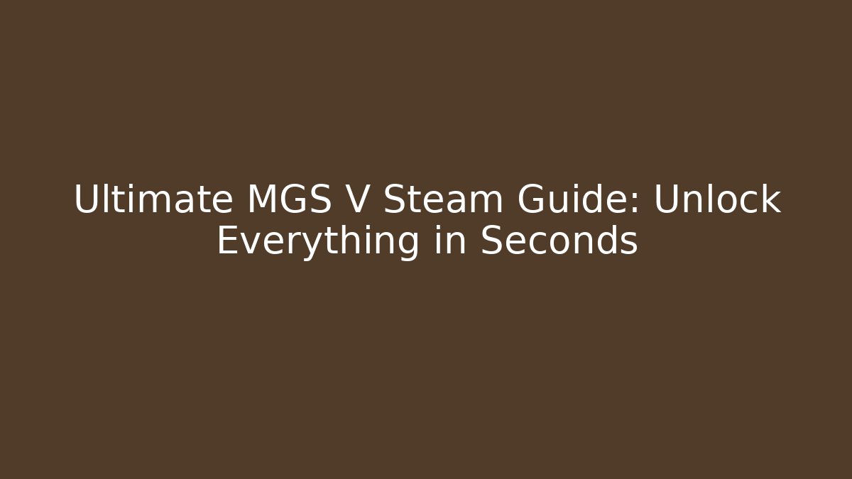 Ultimate MGS V Steam Guide: Unlock Everything in Seconds