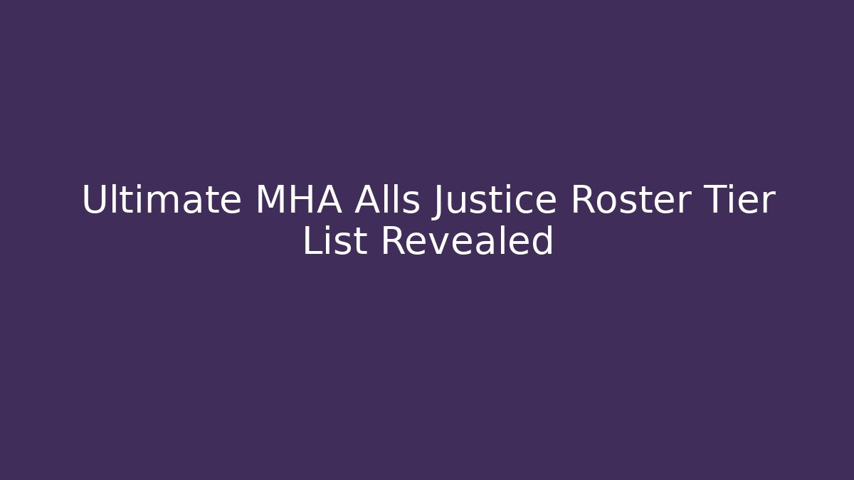 Ultimate MHA Alls Justice Roster Tier List Revealed