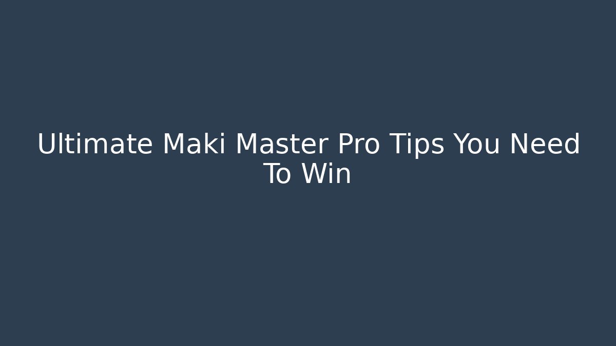 Ultimate Maki Master Pro Tips You Need To Win