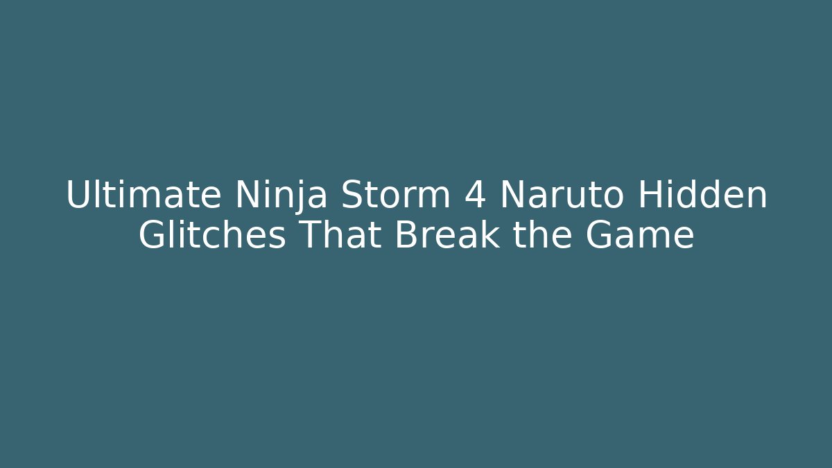 Ultimate Ninja Storm 4 Naruto Hidden Glitches That Break the Game