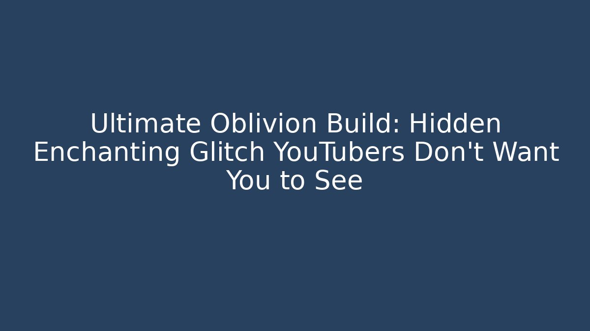 Ultimate Oblivion Build: Hidden Enchanting Glitch YouTubers Don’t Want You to See