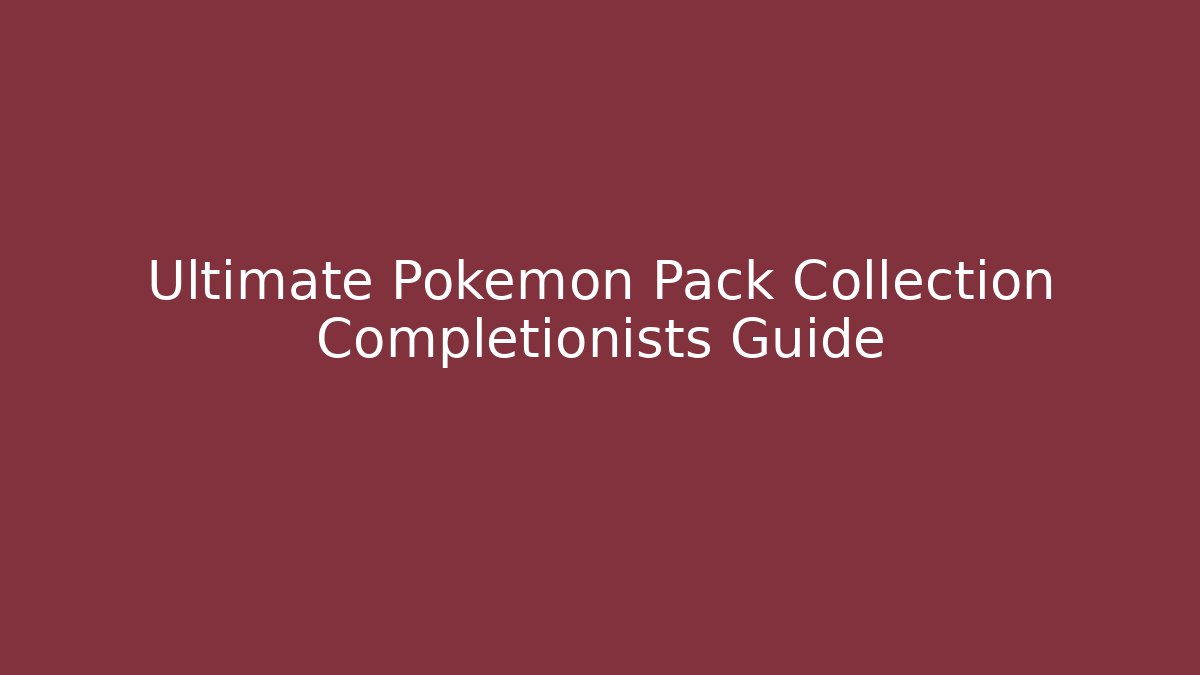 Ultimate Pokemon Pack Collection Completionists Guide