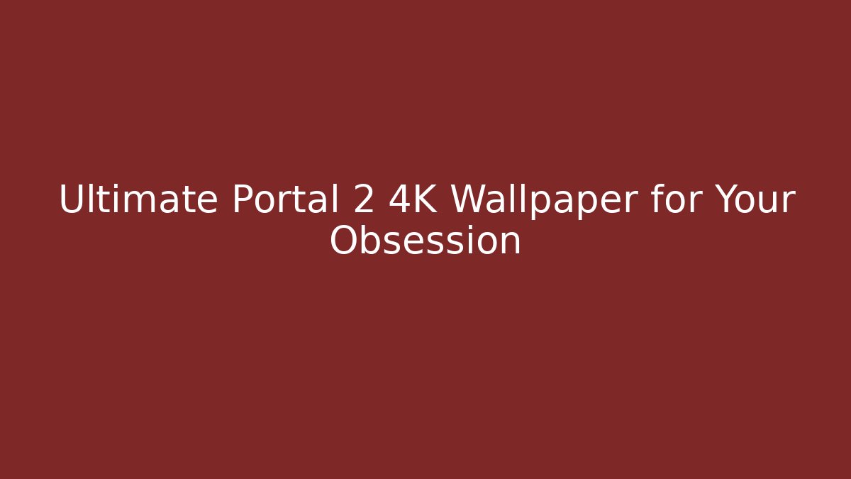Ultimate Portal 2 4K Wallpaper for Your Obsession - The Family Holidays
