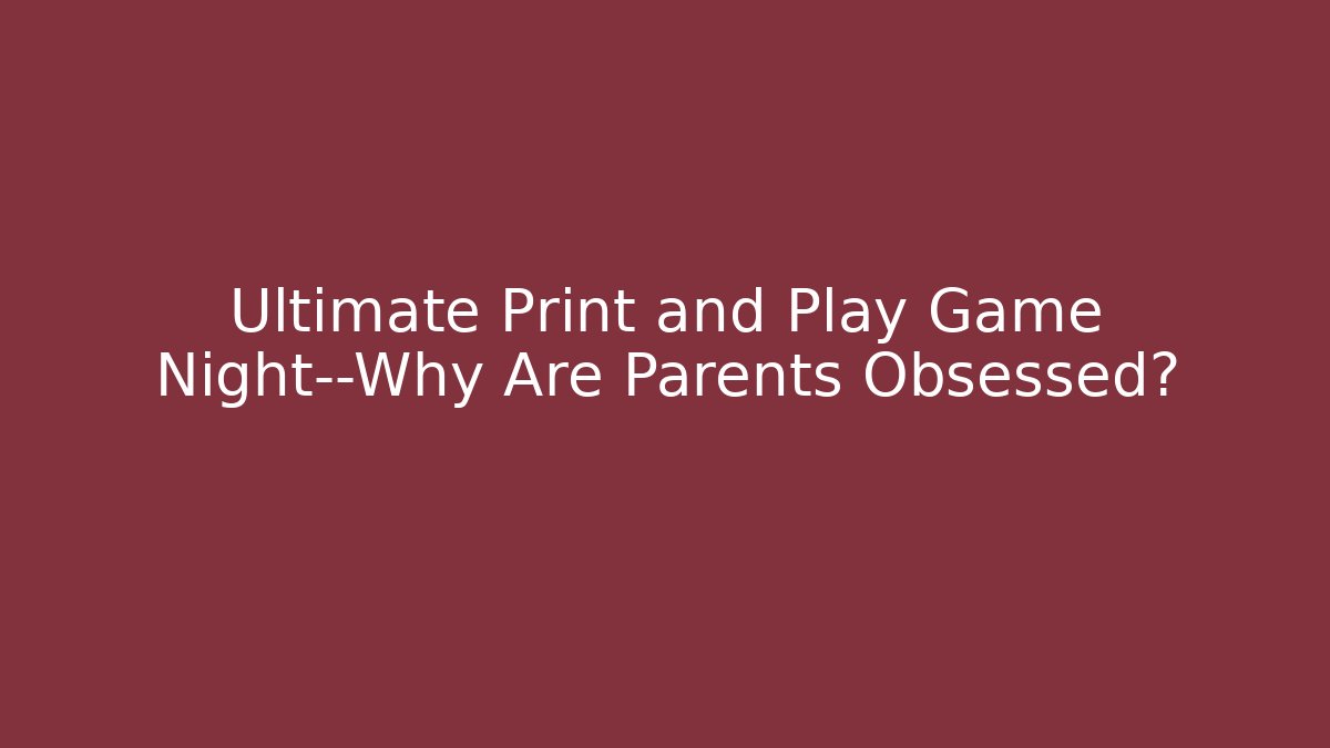 Ultimate Print and Play Game Night—Why Are Parents Obsessed?