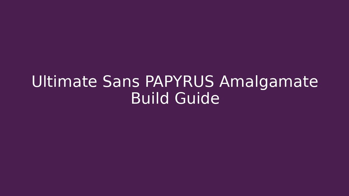 Ultimate Sans PAPYRUS Amalgamate Build Guide