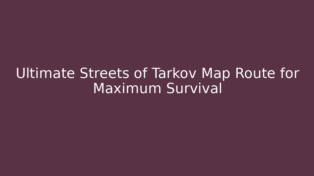 Ultimate Streets of Tarkov Map Route for Maximum Survival