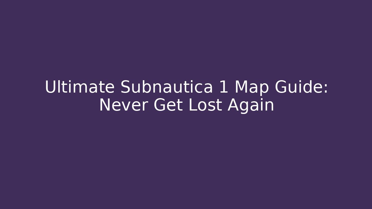 Ultimate Subnautica 1 Map Guide: Never Get Lost Again