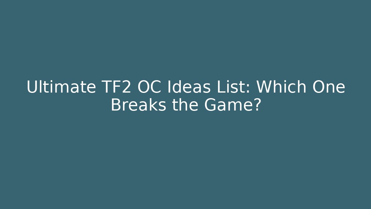 Ultimate TF2 OC Ideas List: Which One Breaks the Game?
