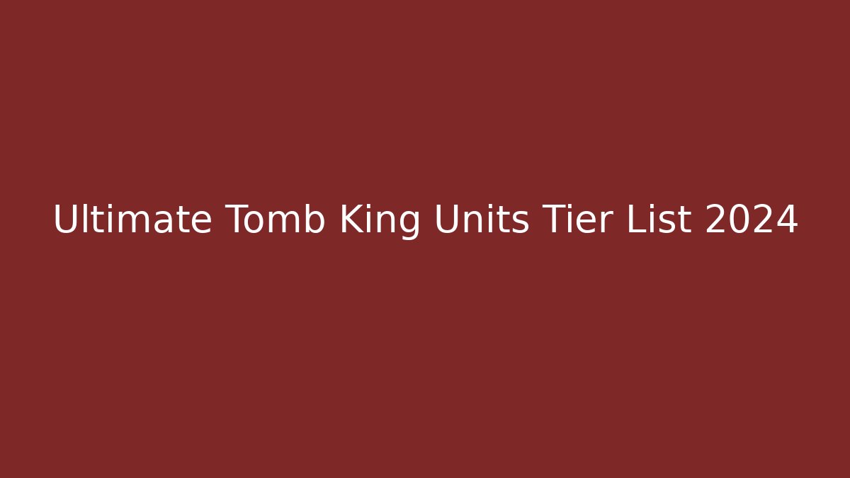 Ultimate Tomb King Units Tier List 2024 - The Family Holidays