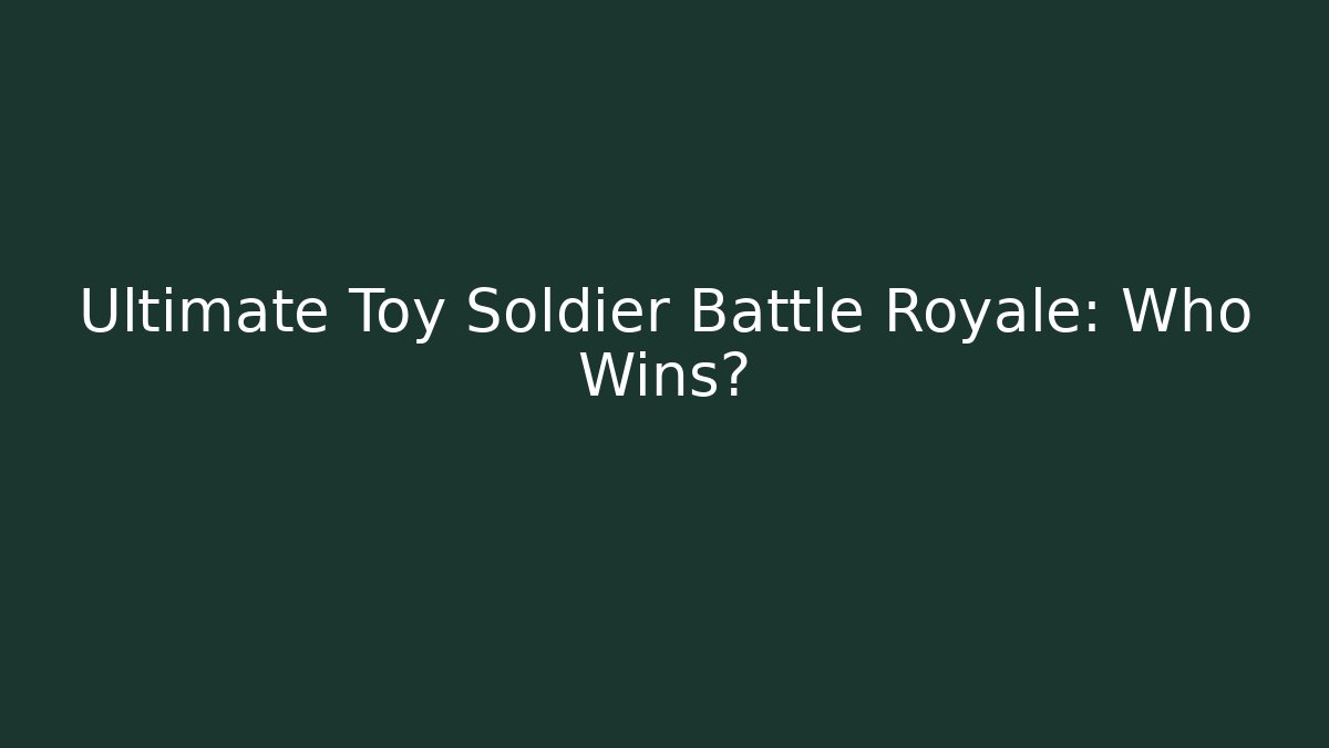 Ultimate Toy Soldier Battle Royale: Who Wins?