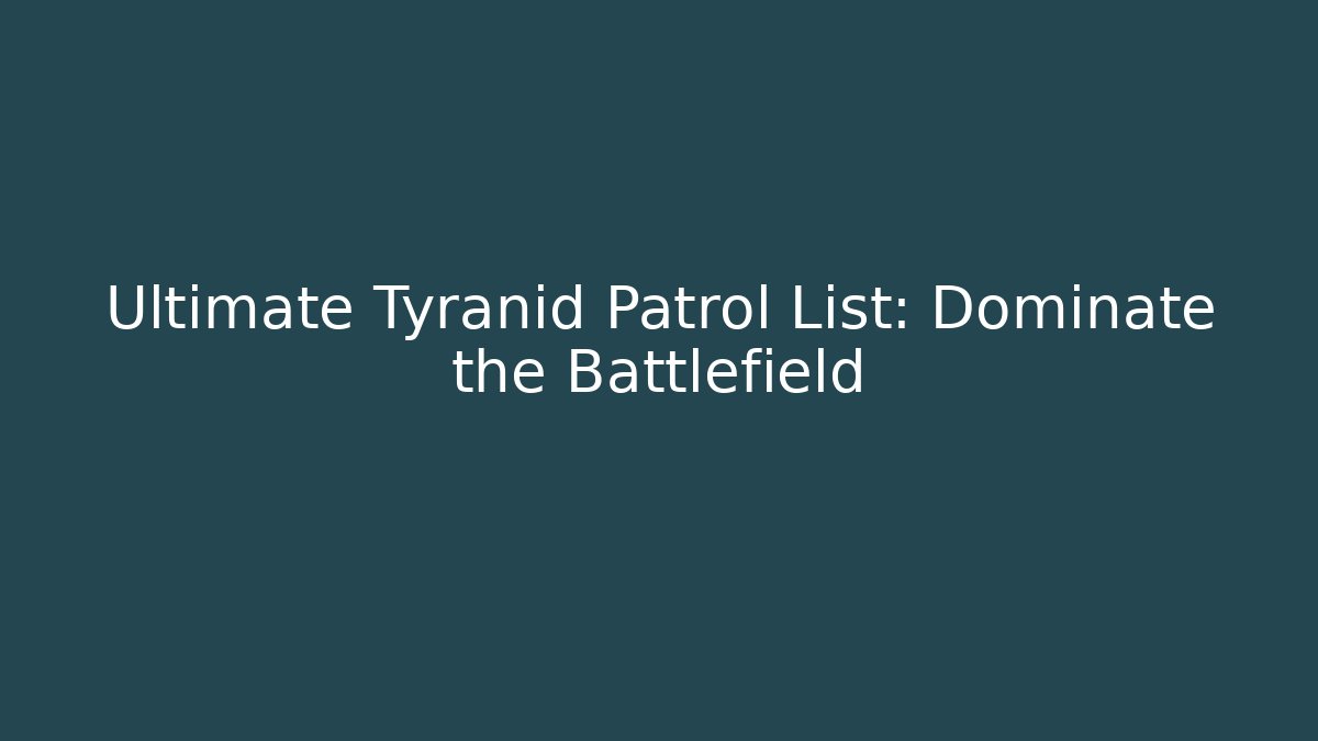 Ultimate Tyranid Patrol List: Dominate the Battlefield