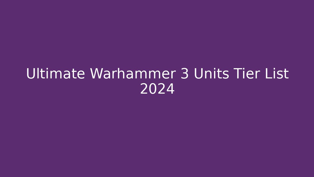 Ultimate Warhammer 3 Units Tier List 2024 - The Family Holidays
