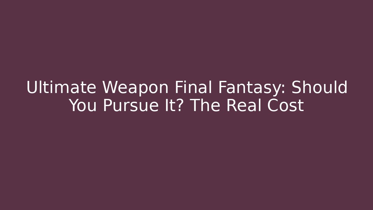 Ultimate Weapon Final Fantasy: Should You Pursue It? The Real Cost