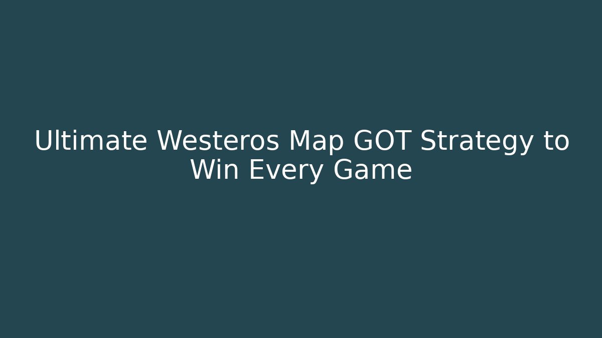 Ultimate Westeros Map GOT Strategy to Win Every Game