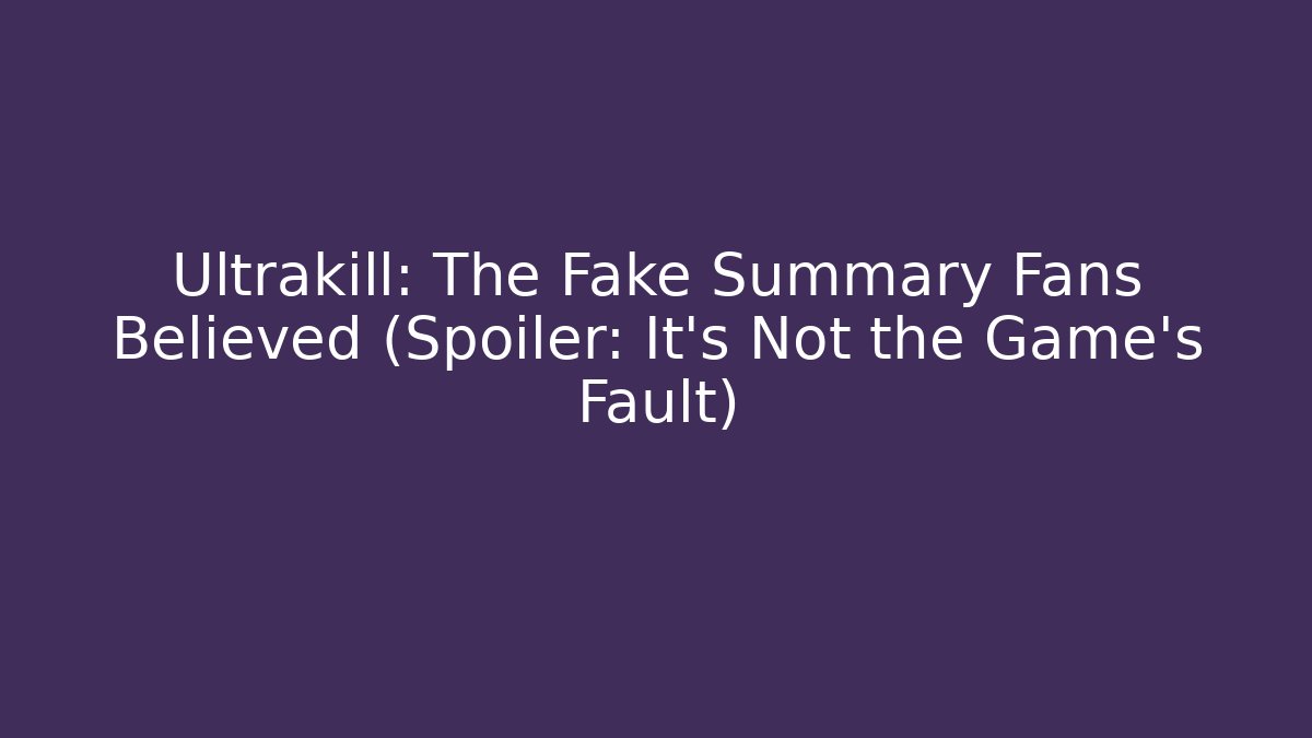 Ultrakill: The Fake Summary Fans Believed (Spoiler: It’s Not the Game’s Fault)