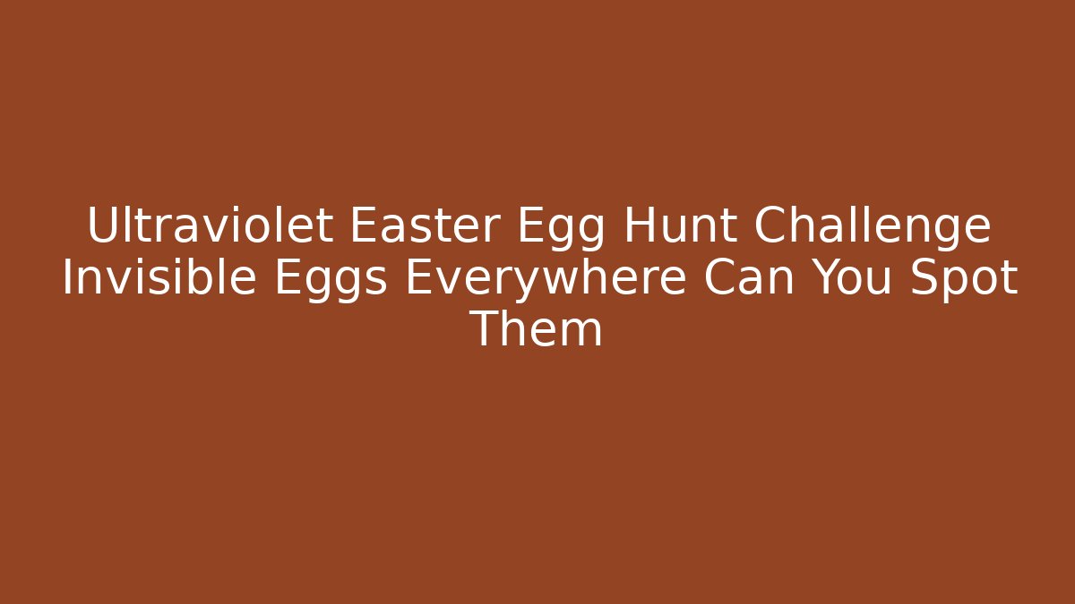 Ultraviolet Easter Egg Hunt Challenge Invisible Eggs Everywhere Can You Spot Them