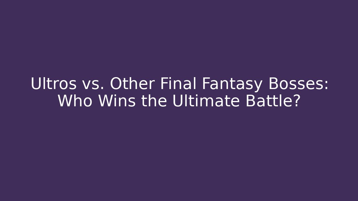 Ultros vs. Other Final Fantasy Bosses: Who Wins the Ultimate Battle?