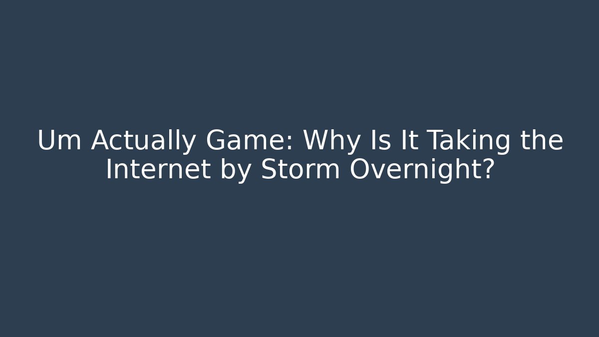 Um Actually Game: Why Is It Taking the Internet by Storm Overnight? - The Family Holidays