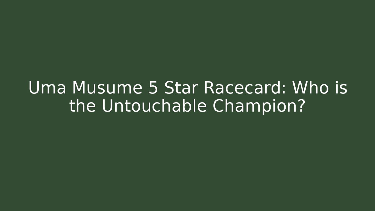 Uma Musume 5 Star Racecard: Who is the Untouchable Champion?