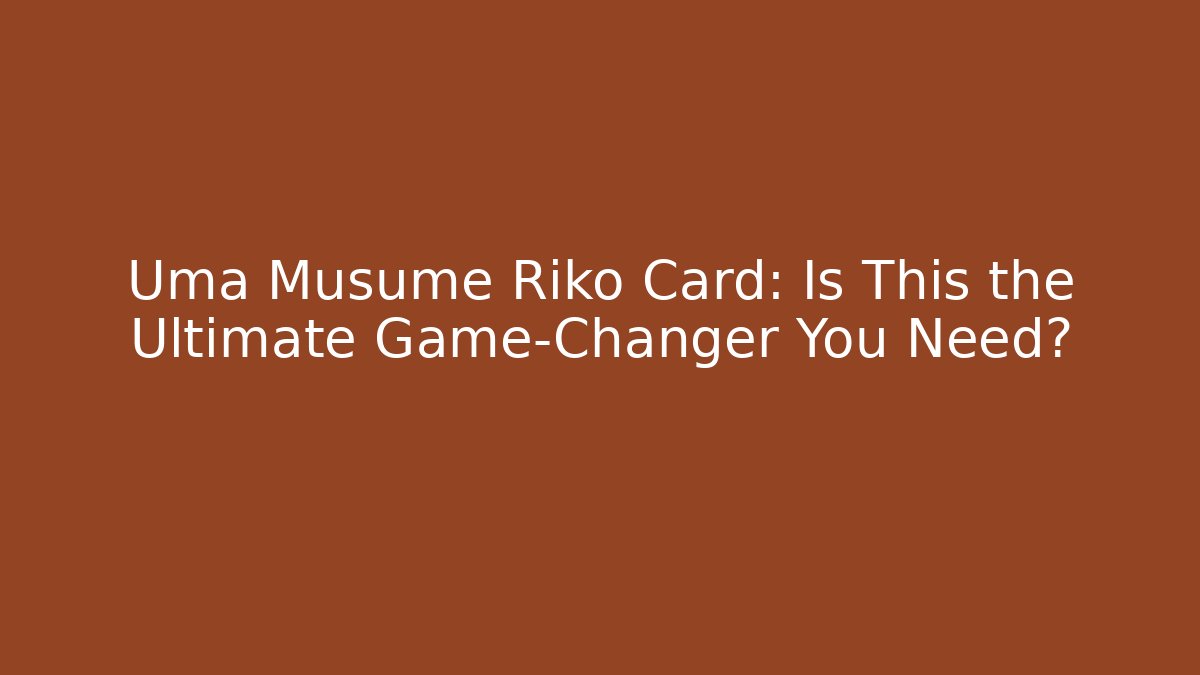 Uma Musume Riko Card: Is This the Ultimate Game-Changer You Need? - The Family Holidays
