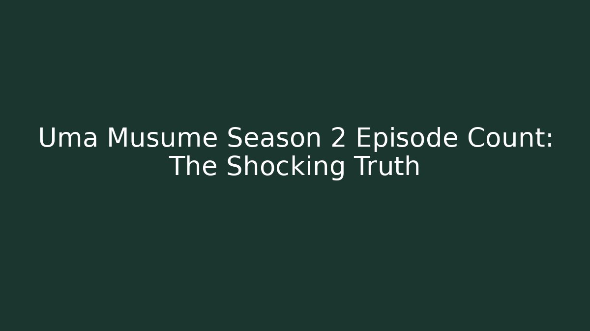 Uma Musume Season 2 Episode Count: The Shocking Truth