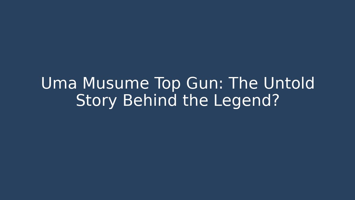 Uma Musume Top Gun: The Untold Story Behind the Legend?