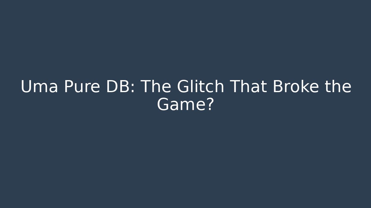 Uma Pure DB: The Glitch That Broke the Game?