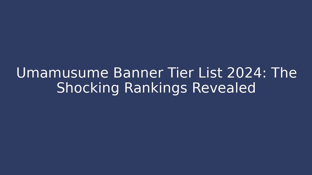 Umamusume Banner Tier List 2024: The Shocking Rankings Revealed