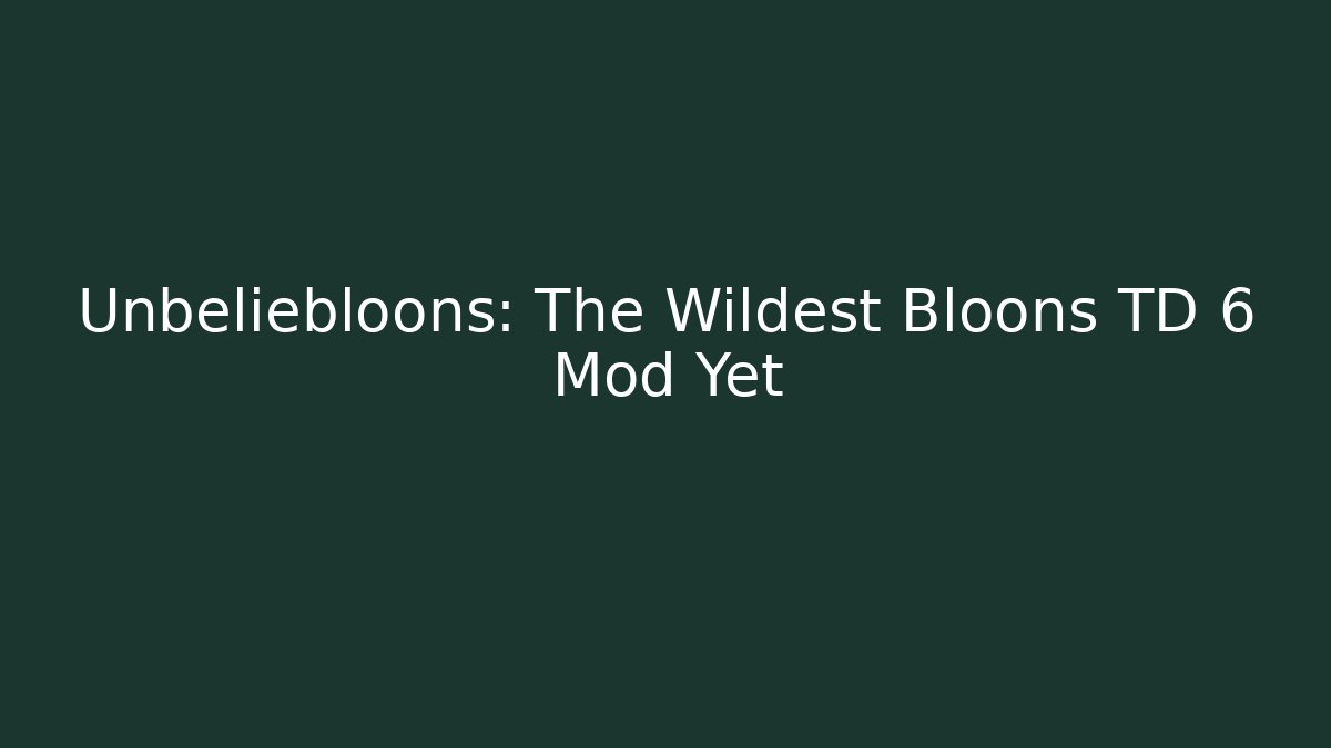 Unbeliebloons: The Wildest Bloons TD 6 Mod Yet