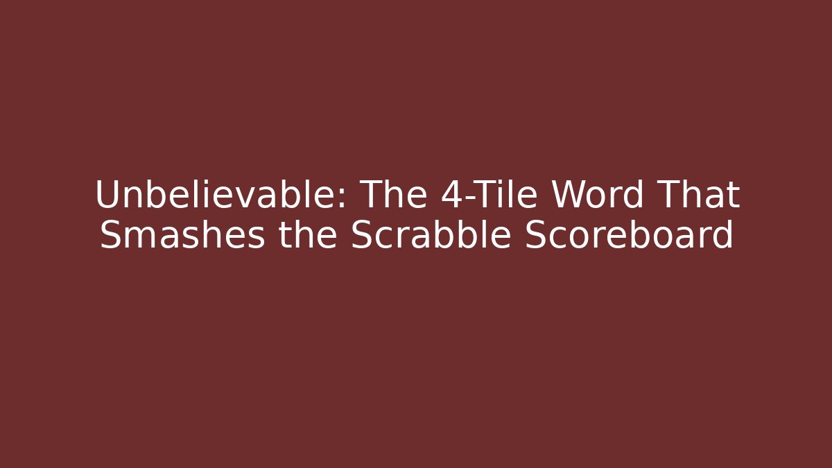 Unbelievable: The 4-Tile Word That Smashes the Scrabble Scoreboard