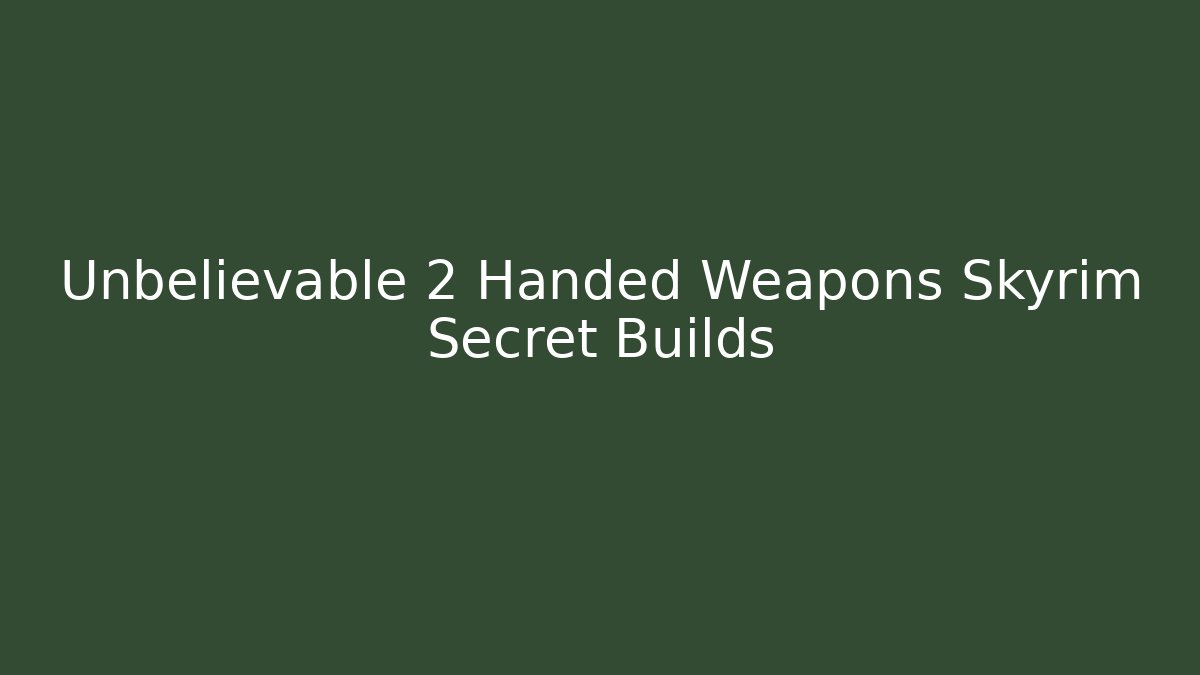 Unbelievable 2 Handed Weapons Skyrim Secret Builds