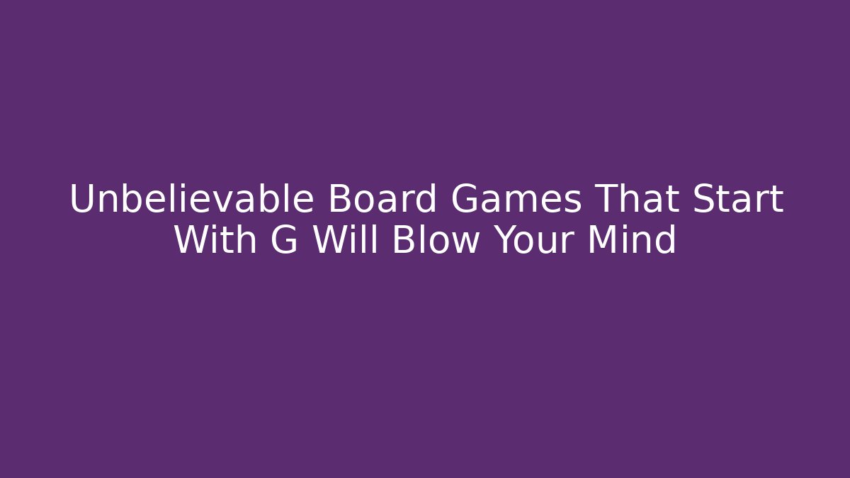 Unbelievable Board Games That Start With G Will Blow Your Mind