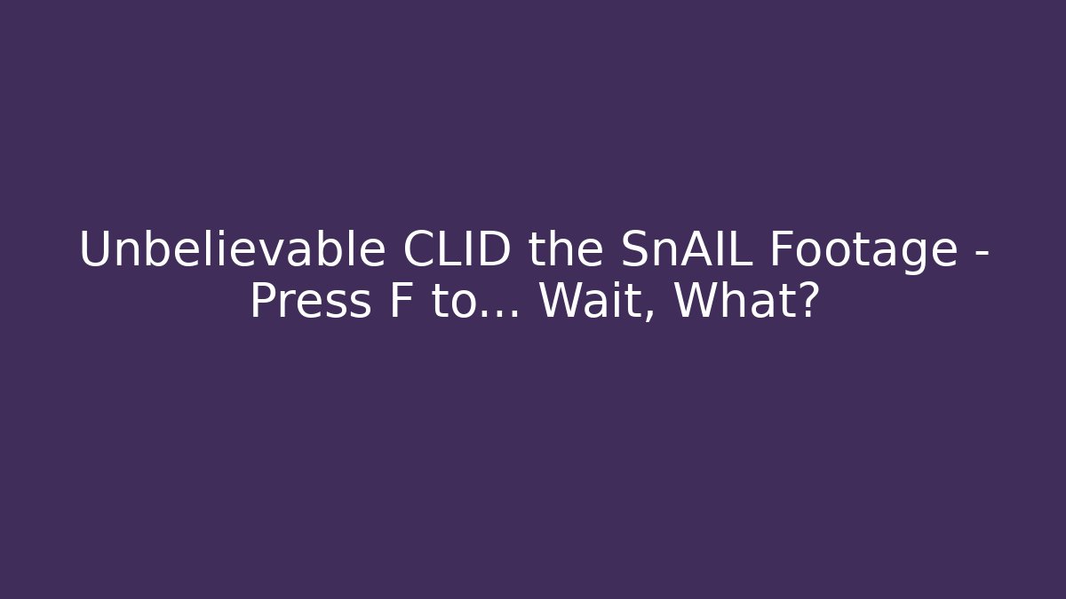Unbelievable CLID the SnAIL Footage – Press F to… Wait, What?