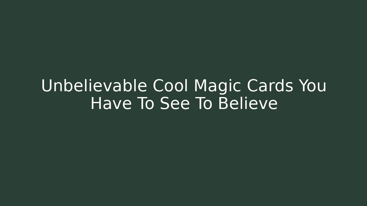 Unbelievable Cool Magic Cards You Have To See To Believe