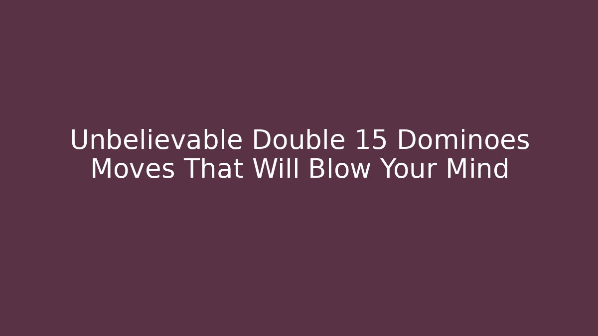 Unbelievable Double 15 Dominoes Moves That Will Blow Your Mind