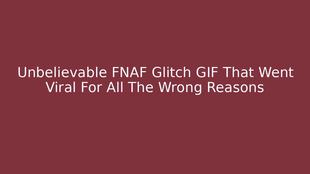 Unbelievable FNAF Glitch GIF That Went Viral For All The Wrong Reasons