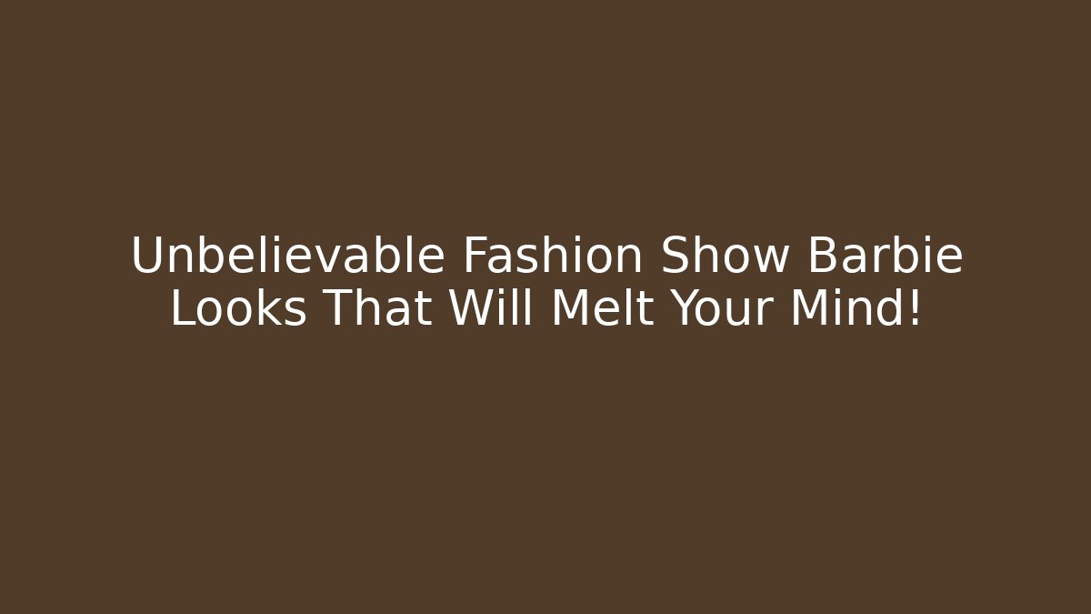 Unbelievable Fashion Show Barbie Looks That Will Melt Your Mind!