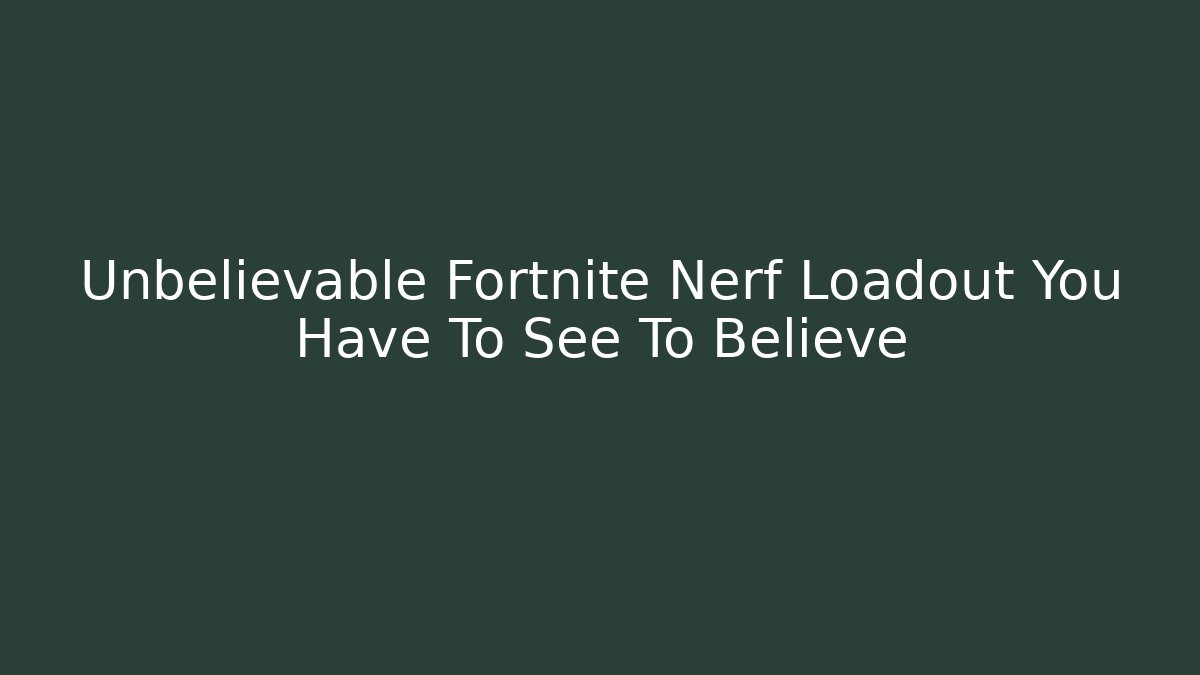 Unbelievable Fortnite Nerf Loadout You Have To See To Believe