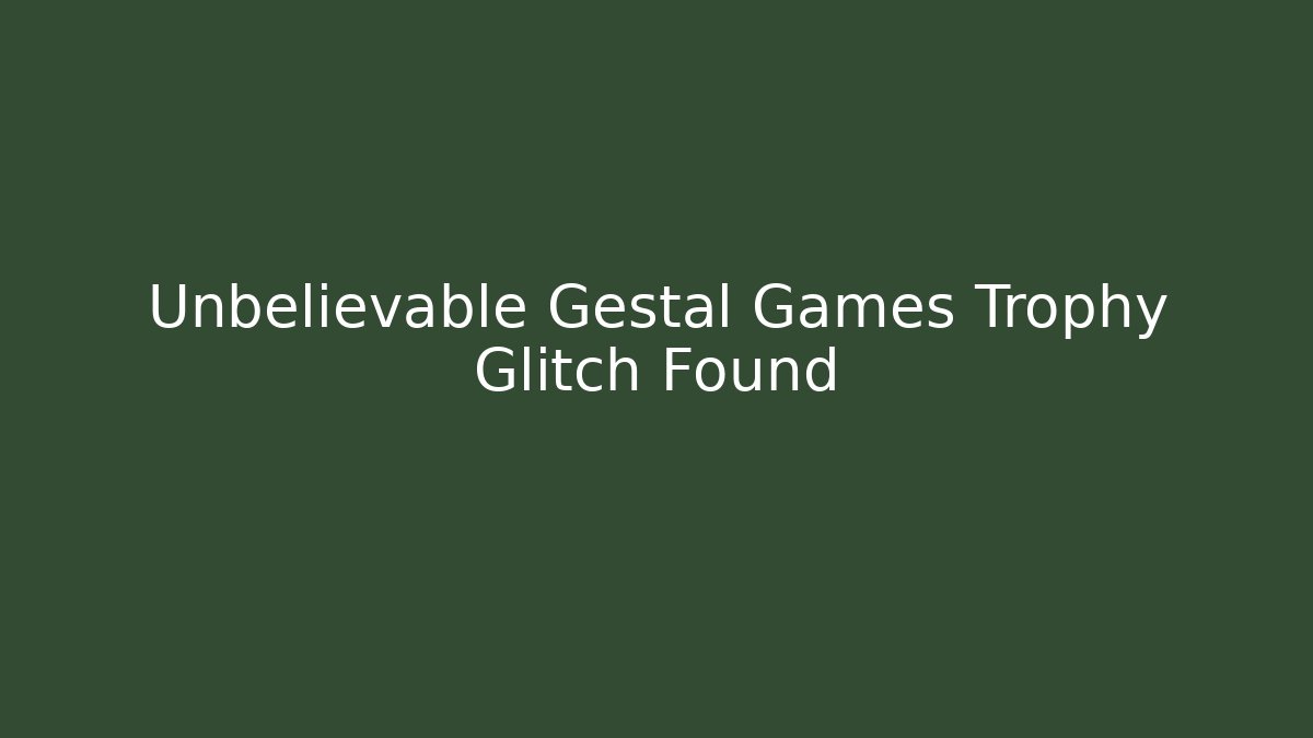 Unbelievable Gestal Games Trophy Glitch Found