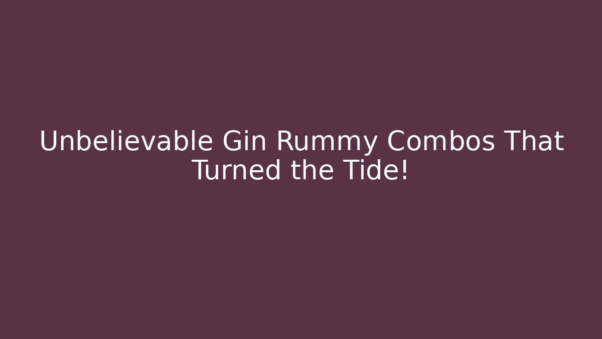 Unbelievable Gin Rummy Combos That Turned the Tide!