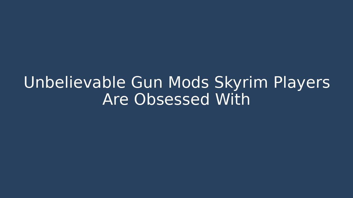 Unbelievable Gun Mods Skyrim Players Are Obsessed With - The Family Holidays