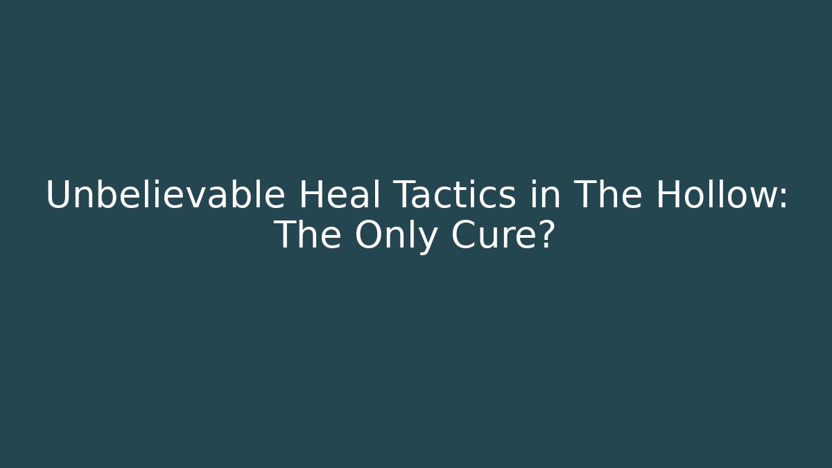 Unbelievable Heal Tactics in The Hollow: The Only Cure?