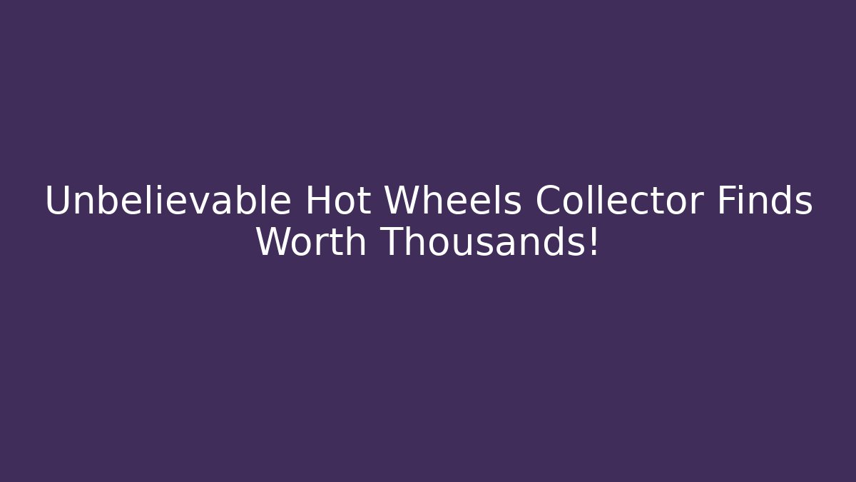 Unbelievable Hot Wheels Collector Finds Worth Thousands!