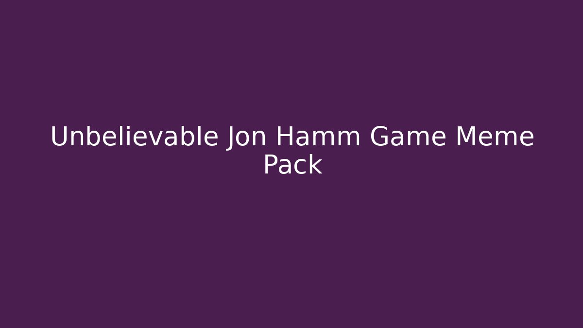 Unbelievable Jon Hamm Game Meme Pack
