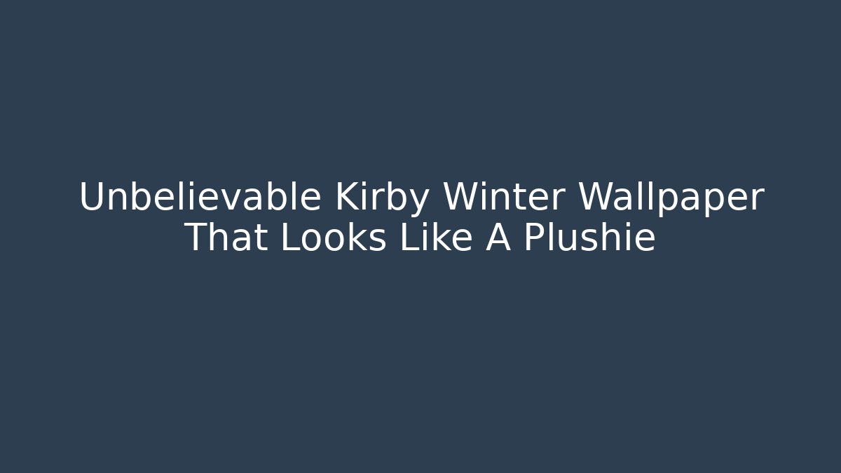 Unbelievable Kirby Winter Wallpaper That Looks Like A Plushie