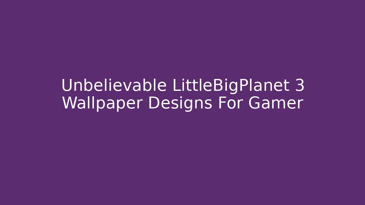 Unbelievable LittleBigPlanet 3 Wallpaper Designs For Gamer