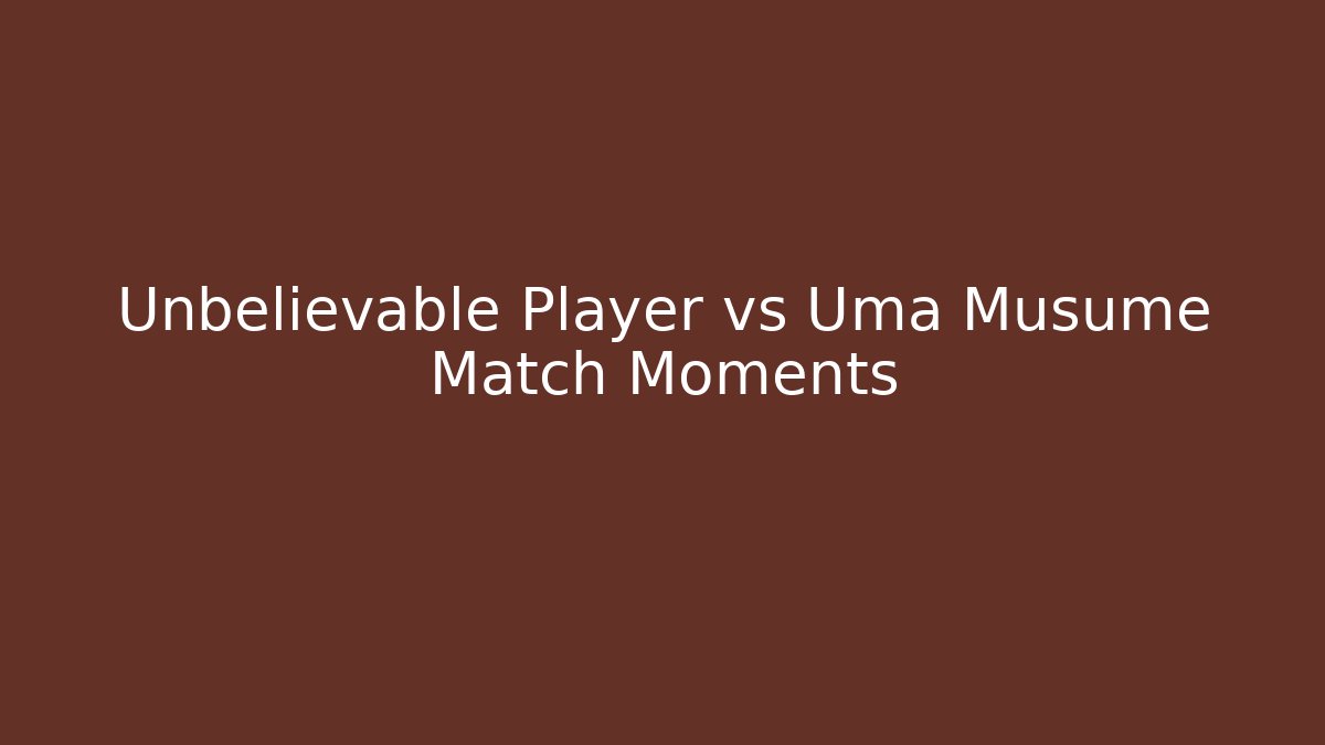 Unbelievable Player vs Uma Musume Match Moments