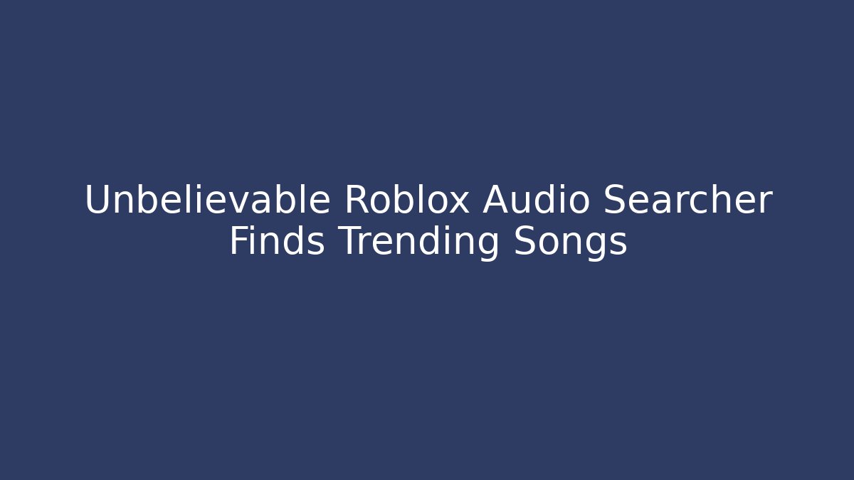 Unbelievable Roblox Audio Searcher Finds Trending Songs